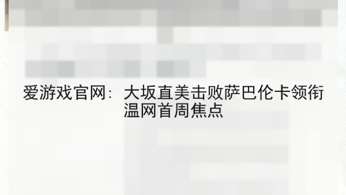 爱游戏官网: 大坂直美击败萨巴伦卡领衔温网首周焦点 爱游戏官网: 大坂直美击败萨巴伦卡领衔温网首周焦点