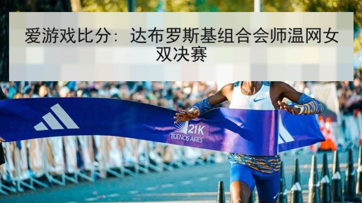 爱游戏比分: 达布罗斯基组合会师温网女双决赛 爱游戏比分: 达布罗斯基组合会师温网女双决赛