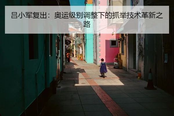 吕小军复出：奥运级别调整下的抓举技术革新之路