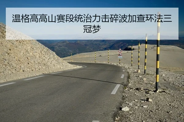 温格高高山赛段统治力击碎波加查环法三冠梦