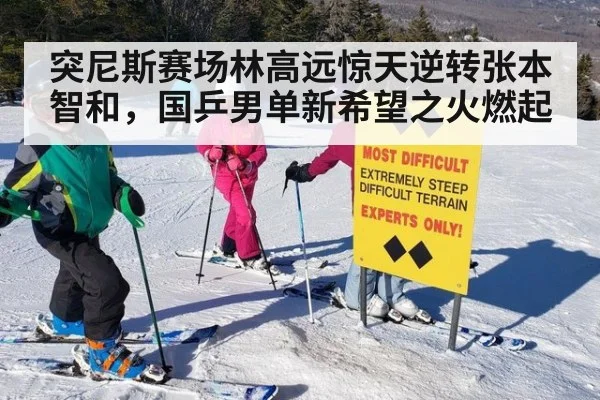 突尼斯赛场林高远惊天逆转张本智和，国乒男单新希望之火燃起
