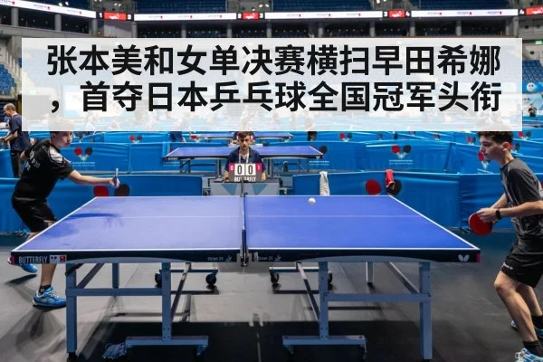 张本美和女单决赛横扫早田希娜，首夺日本乒乓球全国冠军头衔